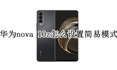 华为nova10i简易模式设置 华为nova 10z怎么设置简易模式