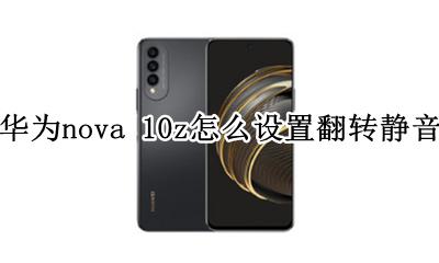 华为手机怎么翻转静音 华为nova 10z怎么设置翻转静音