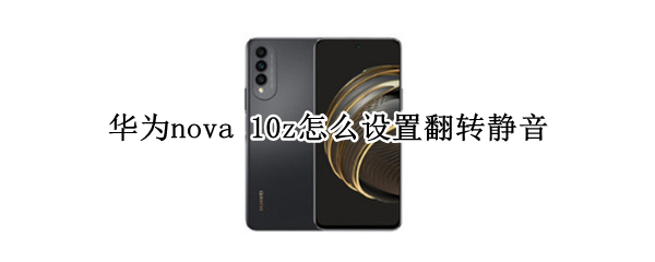 华为nova 10z怎么设置翻转静音