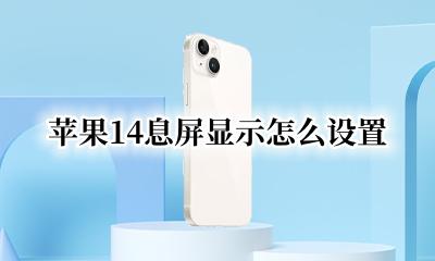 苹果14息屏显示怎么设置 苹果14如何设置息屏显示