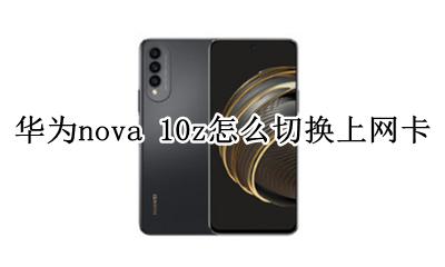 华为nova10网络卡怎么设置 华为nova 10z怎么切换上网卡