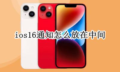 ios16通知怎么放在中间 苹果ios16通知栏在哪里设置
