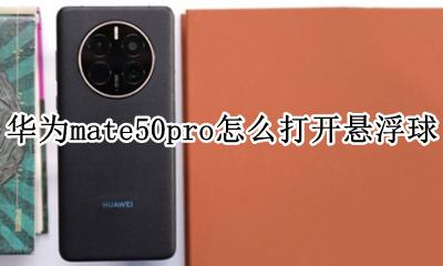 华为mate50pro怎么打开悬浮球 华为mate 50pro悬浮球怎么调出来