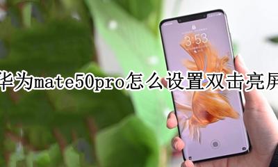 华为mate50pro怎么设置双击亮屏 华为mate50pro如何设置双击亮屏