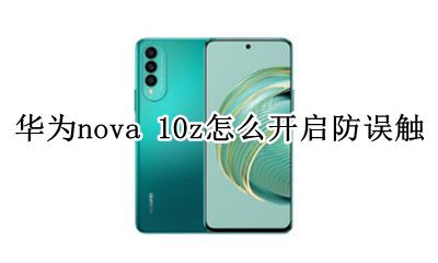 华为nova关闭防误触模式 华为nova 10z怎么开启防误触