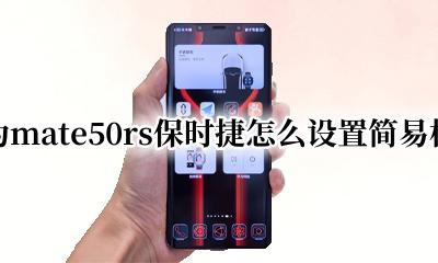 华为保时捷快捷键设置方法 华为mate50rs保时捷怎么设置简易模式