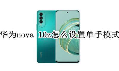 华为nova单手模式怎么开 华为nova 10z怎么设置单手模式