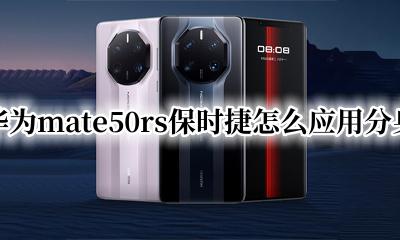 华为mate50rs保时捷怎么分屏 华为mate50rs保时捷怎么应用分身