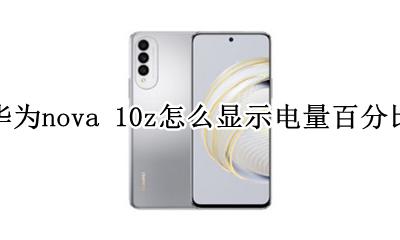 华为nova 10z怎么显示电量百分比 华为nova10手机怎么显示电量百分比