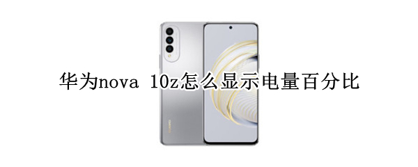 华为nova 10z怎么显示电量百分比