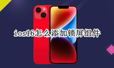 ios16怎么添加锁屏组件 ios16怎么添加屏幕组件
