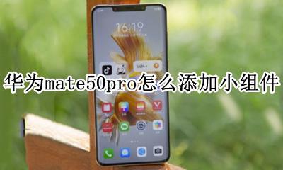 华为mate50怎么添加小组件 华为mate50pro怎么添加小组件