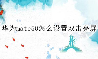 华为mate50怎么设置双击亮屏 华为mate50怎么设置双击点亮屏幕