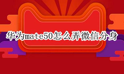 华为mate50怎么弄微信分身 华为mate50怎么微信分身?
