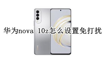 华为nova10怎么设置免打扰 华为nova 10z怎么设置免打扰
