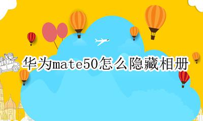 华为mate50怎么隐藏相册 华为mate50怎样隐藏相册