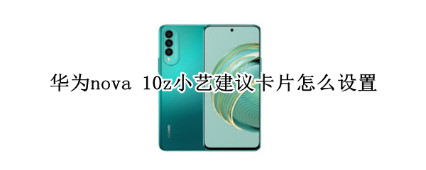 华为nova 10z小艺建议卡片怎么设置