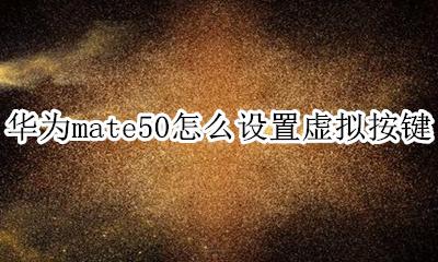 华为mate50怎么设置虚拟键 华为mate50怎么设置虚拟按键