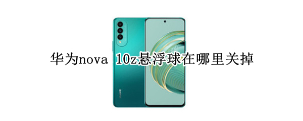 华为nova 10z悬浮球在哪里关掉