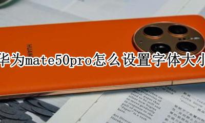 华为mate50pro怎么设置字体大小 华为mate50pro如何设置字体大小