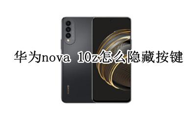 华为nova10z隐藏功能在哪 华为nova 10z怎么隐藏按键
