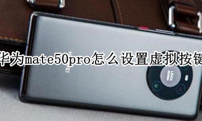 华为mate50pro怎么设置虚拟按键 华为mate 50 pro怎么设置虚拟键