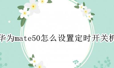 华为mate50怎么设置定时开关机 华为mate50如何设置定时开关机