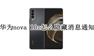 华为nova消息通知亮屏 华为nova 10z怎么隐藏消息通知