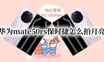 华为mate50保时捷怎么拍月亮 华为mate50rs保时捷怎么拍月亮