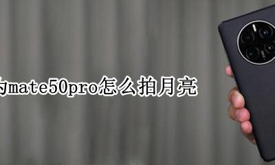 华为p50pro如何拍月亮 华为mate50pro怎么拍月亮