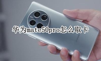 华为mate50pro怎么取卡 华为mate 50 pro如何取卡
