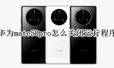 华为mate50怎么关闭程序运行 华为mate50pro怎么关闭运行程序