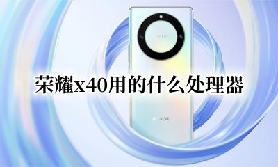 荣耀x40手机怎么样 荣耀x40用的什么处理器