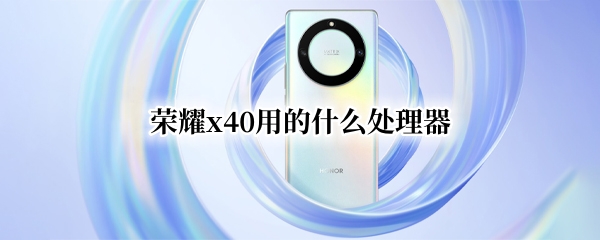 荣耀x40用的什么处理器