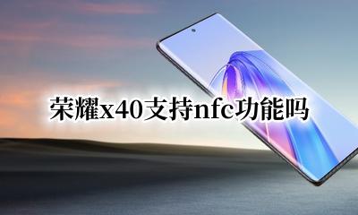 荣耀X40支持nfc吗 荣耀x40支持nfc功能吗