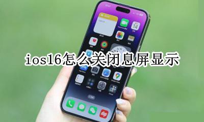 ios16怎么关闭息屏显示 息屏显示在哪关闭