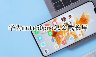 华为mate50pro怎么截长屏 华为mate50pro截长屏怎么截