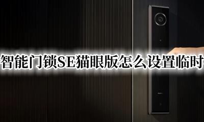 华为智能门锁说明书 华为智能门锁SE猫眼版怎么设置临时密码