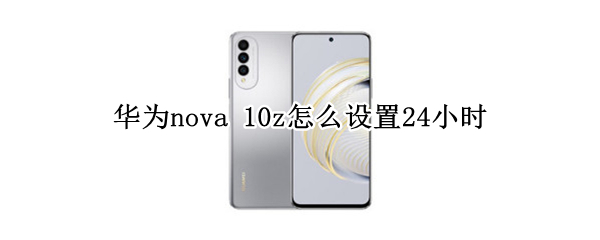 华为nova 10z怎么设置24小时