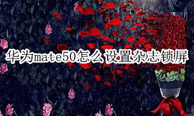 华为杂志锁屏 华为mate50怎么设置杂志锁屏