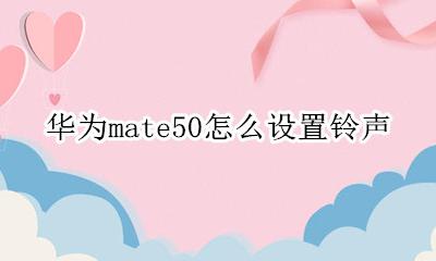 华为mate50怎么设置铃声 华为mate50怎么设置手机铃声