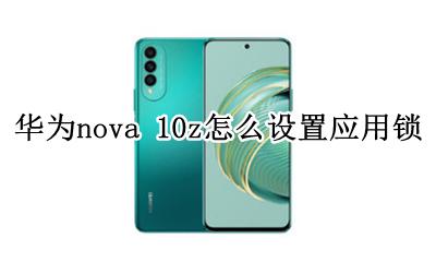 华为nova手机怎样设置应用锁 华为nova 10z怎么设置应用锁