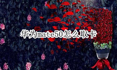 华为mate50取卡 华为mate50怎么取卡