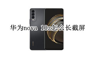 华为nova10怎么截屏 华为nova 10z怎么长截屏