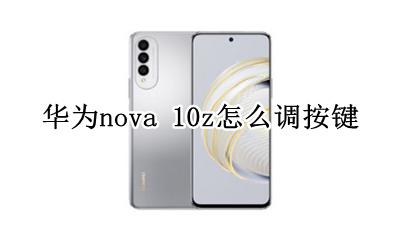 华为nova 10z怎么调按键 华为nova10z怎么设置屏幕按键