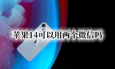 苹果14可以用两个微信吗 苹果14可以同时用两个微信吗