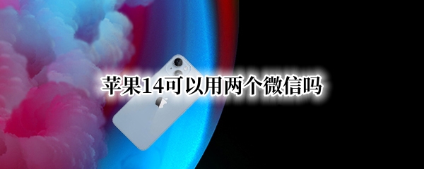 苹果14可以用两个微信吗