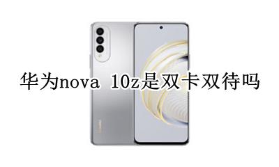 华为nova 10z是双卡双待吗 华为nova10z支持双电信卡吗