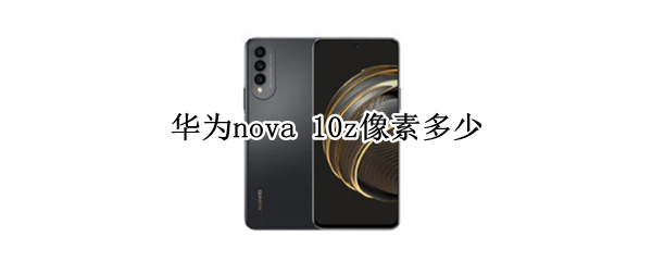 华为nova 10z像素多少