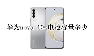 华为nova10z电池多大 华为nova 10z电池容量多少